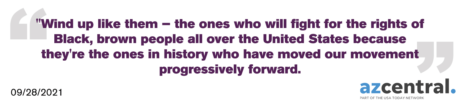 Wind up like them - the ones who will fight for the rights of Black, brown people all over the United States because they're the ones in history who have moved our movement progressively forward - AZ Central
